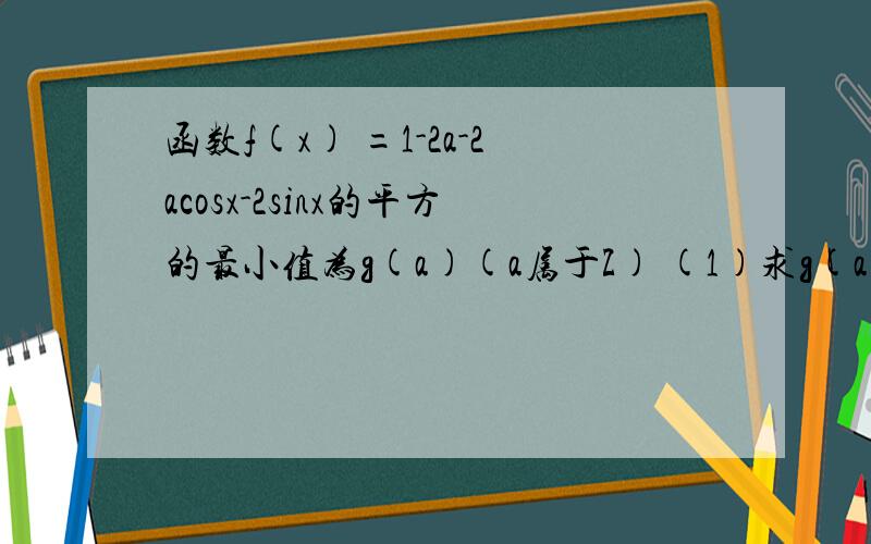 函数f(x) =1-2a-2acosx-2sinx的平方的最小值为g(a)(a属于Z) (1)求g(a).(2)若g(a)=1/2,求a及此时f(x)的最函数f(x) =1-2a-2acosx-2sinx的平方的最小值为g(a)(a属于Z)(1)求g(a).(2)若g(a)=1/2,求a及此时f(x)的最大值.