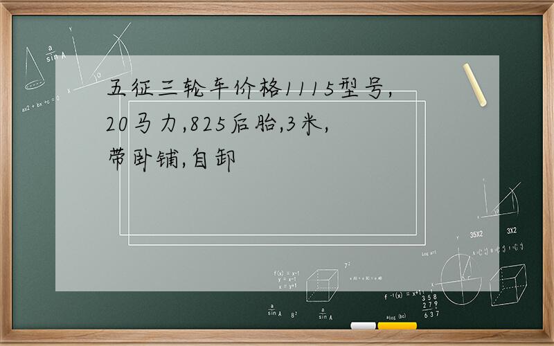 五征三轮车价格1115型号,20马力,825后胎,3米,带卧铺,自卸