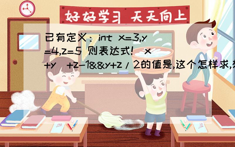 已有定义：int x=3,y=4,z=5 则表达式!(x+y)+z-1&&y+z/2的值是,这个怎样求,想要具体的求解过程.