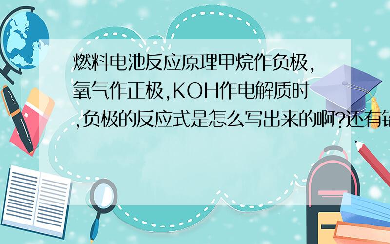 燃料电池反应原理甲烷作负极,氧气作正极,KOH作电解质时,负极的反应式是怎么写出来的啊?还有铅蓄电池充电时,阳极反应式中的反应物为什么要加上水啊,不加上水可以吗?