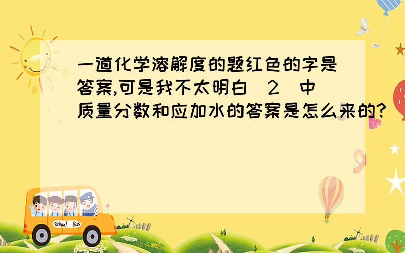 一道化学溶解度的题红色的字是答案,可是我不太明白(2)中质量分数和应加水的答案是怎么来的?