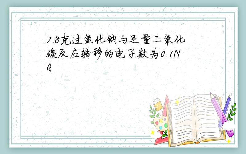 7.8克过氧化钠与足量二氧化碳反应转移的电子数为0.1NA