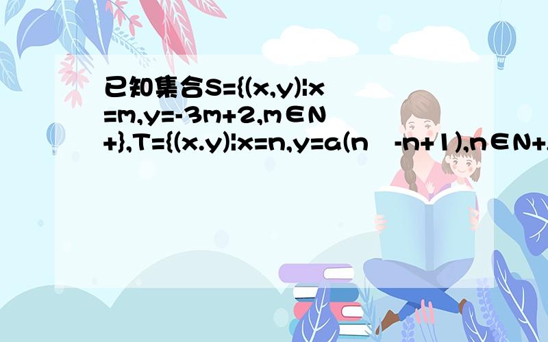 已知集合S={(x,y)|x=m,y=-3m+2,m∈N+},T={(x.y)|x=n,y=a(n²-n+1),n∈N+,a∈Z且a≠0},且S∩T≠∅,求a的值