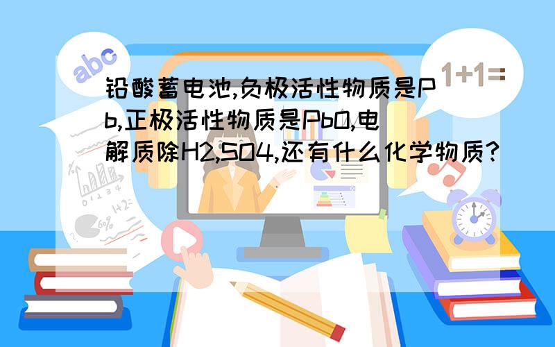 铅酸蓄电池,负极活性物质是Pb,正极活性物质是PbO,电解质除H2,SO4,还有什么化学物质?