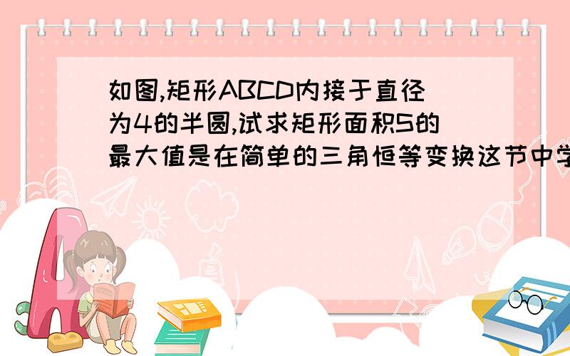 如图,矩形ABCD内接于直径为4的半圆,试求矩形面积S的最大值是在简单的三角恒等变换这节中学的