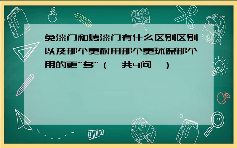 免漆门和烤漆门有什么区别区别以及那个更耐用那个更环保那个用的更“多”（一共4问,）