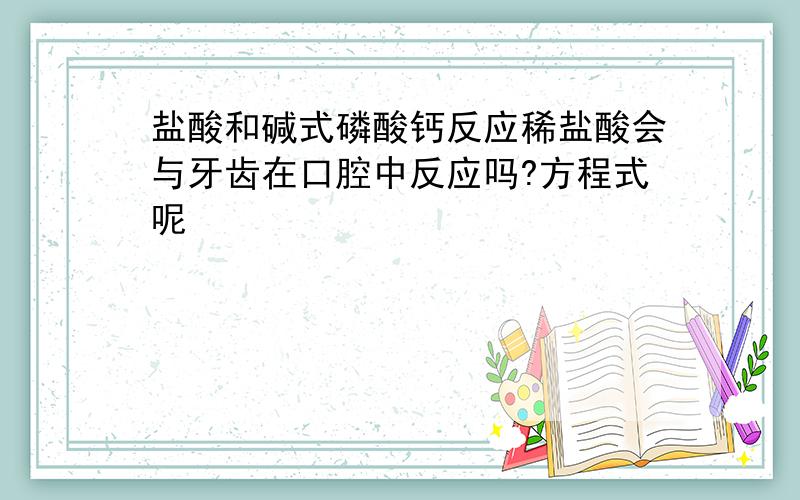 盐酸和碱式磷酸钙反应稀盐酸会与牙齿在口腔中反应吗?方程式呢