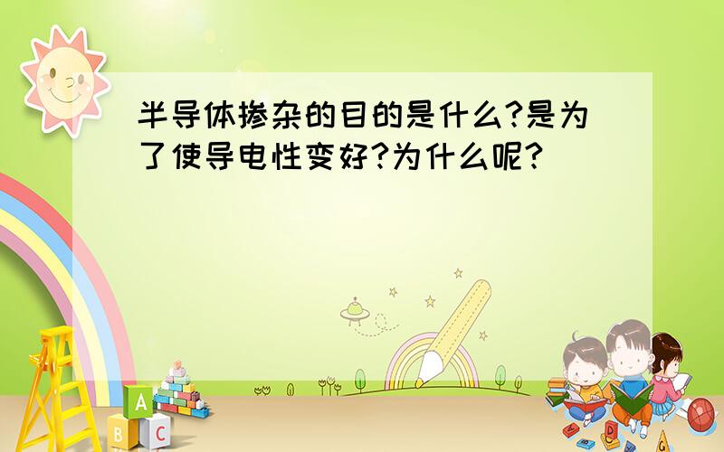 半导体掺杂的目的是什么?是为了使导电性变好?为什么呢?