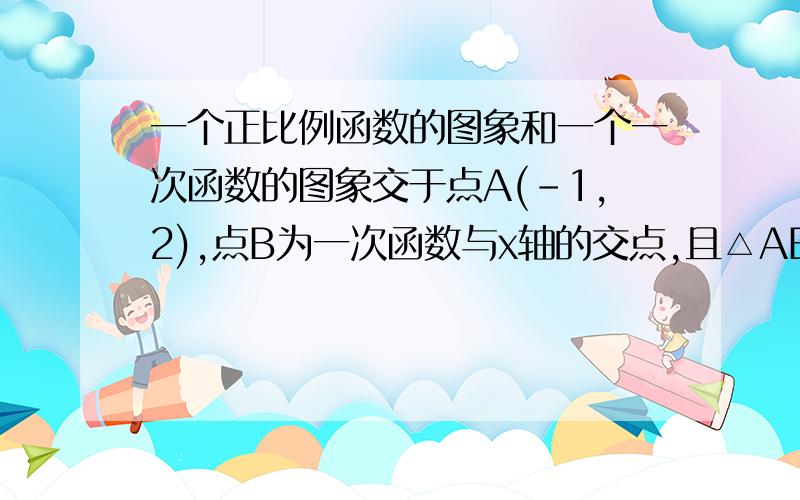 一个正比例函数的图象和一个一次函数的图象交于点A(-1,2),点B为一次函数与x轴的交点,且△ABO的面积为5,求这两个函数的解析式