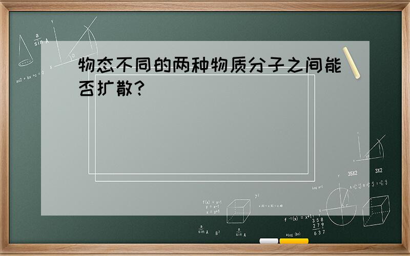 物态不同的两种物质分子之间能否扩散?