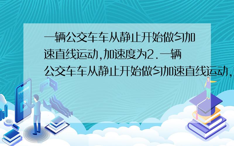 一辆公交车车从静止开始做匀加速直线运动,加速度为2.一辆公交车车从静止开始做匀加速直线运动,加速度为2.0m/s^2,则10s末公交车的速度多大?位移多大?（变式）如果此公交车以同样大小的加