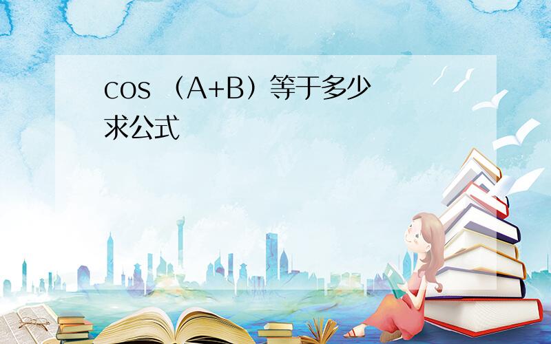 cos （A+B）等于多少 求公式