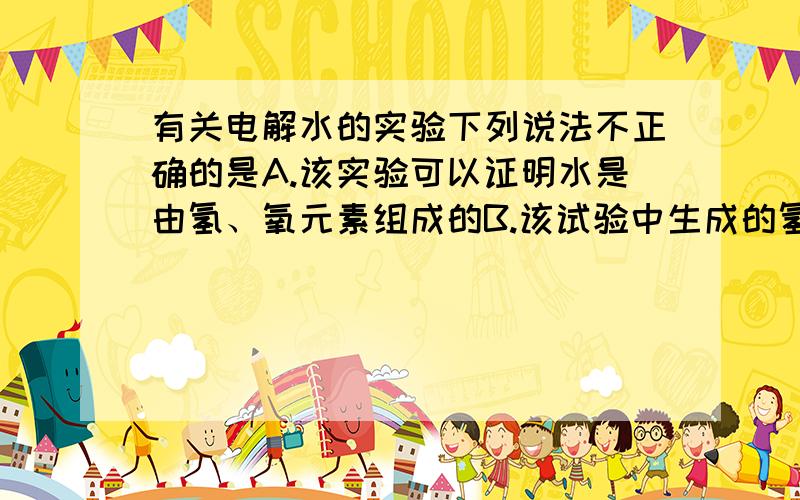 有关电解水的实验下列说法不正确的是A.该实验可以证明水是由氢、氧元素组成的B.该试验中生成的氢气和氧气的质量比为2：1C.添加适量的稀硫酸,可以增强水的导电性D.化学反映中,分子可分,