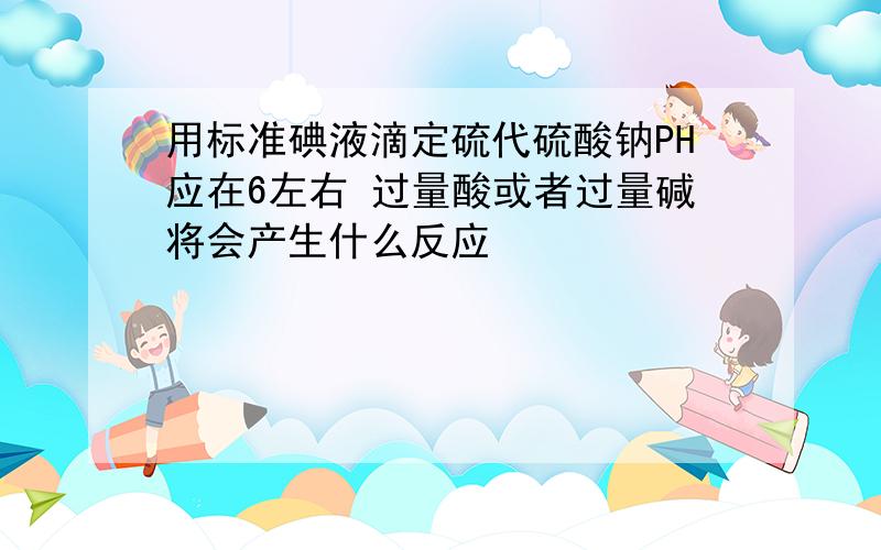 用标准碘液滴定硫代硫酸钠PH应在6左右 过量酸或者过量碱将会产生什么反应