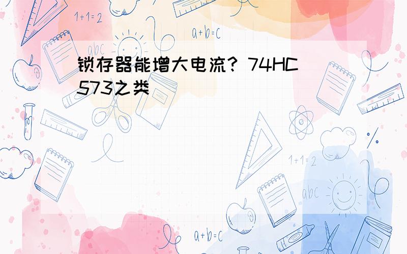 锁存器能增大电流? 74HC573之类