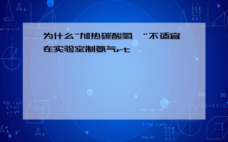 为什么“加热碳酸氢铵”不适宜在实验室制氨气rt