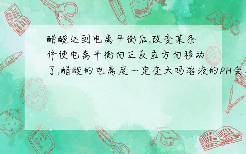 醋酸达到电离平衡后,改变某条件使电离平衡向正反应方向移动了,醋酸的电离度一定变大吗溶液的PH会怎么变化，导电能力会怎么变化，发生的电离的分子总数怎么变化？