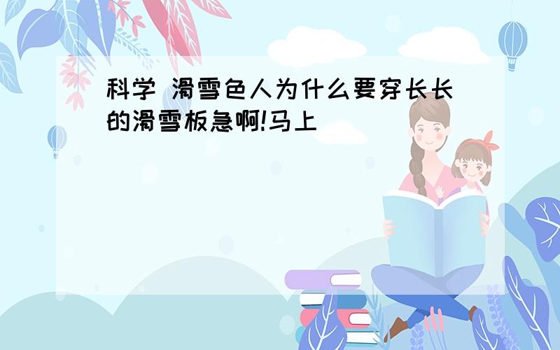 科学 滑雪色人为什么要穿长长的滑雪板急啊!马上