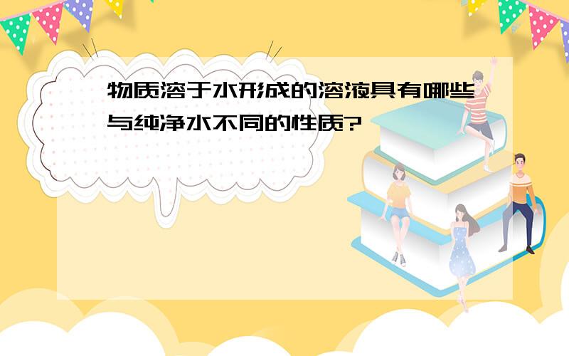 物质溶于水形成的溶液具有哪些与纯净水不同的性质?