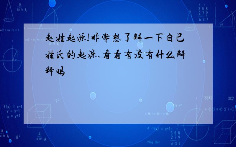 赵姓起源!非常想了解一下自己姓氏的起源,看看有没有什么解释吗