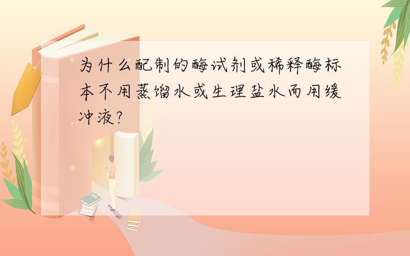 为什么配制的酶试剂或稀释酶标本不用蒸馏水或生理盐水而用缓冲液?