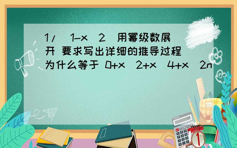 1/(1-x^2)用幂级数展开 要求写出详细的推导过程 为什么等于 0+x^2+x^4+x^2n