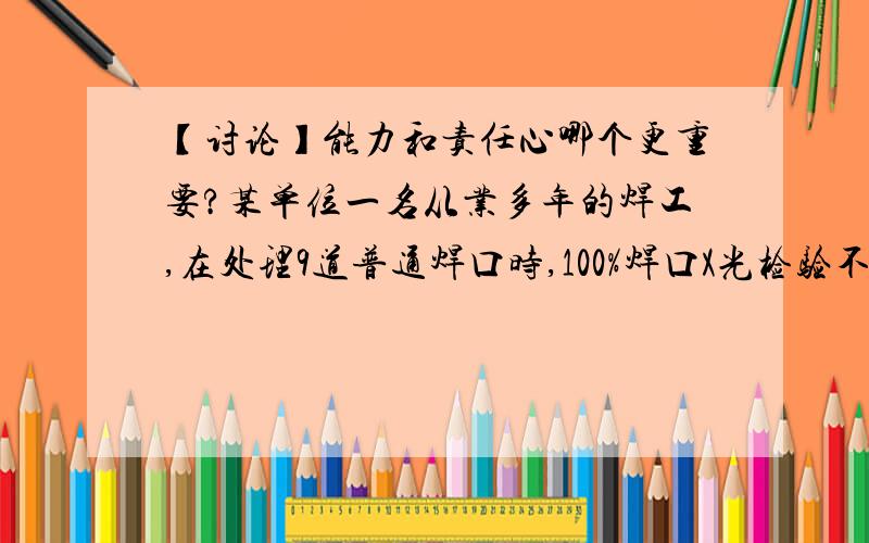 【讨论】能力和责任心哪个更重要?某单位一名从业多年的焊工,在处理9道普通焊口时,100%焊口X光检验不合格,作为人人皆知的行业能手,他在事后却摆出“压力低,就是有点缺陷也没问题”等理