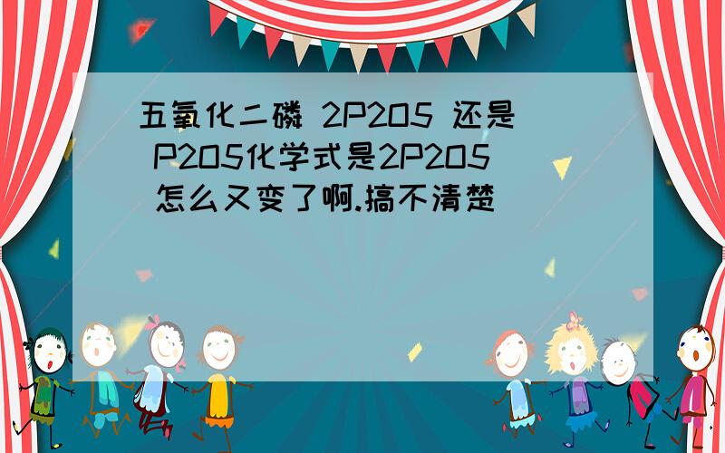 五氧化二磷 2P2O5 还是 P2O5化学式是2P2O5 怎么又变了啊.搞不清楚