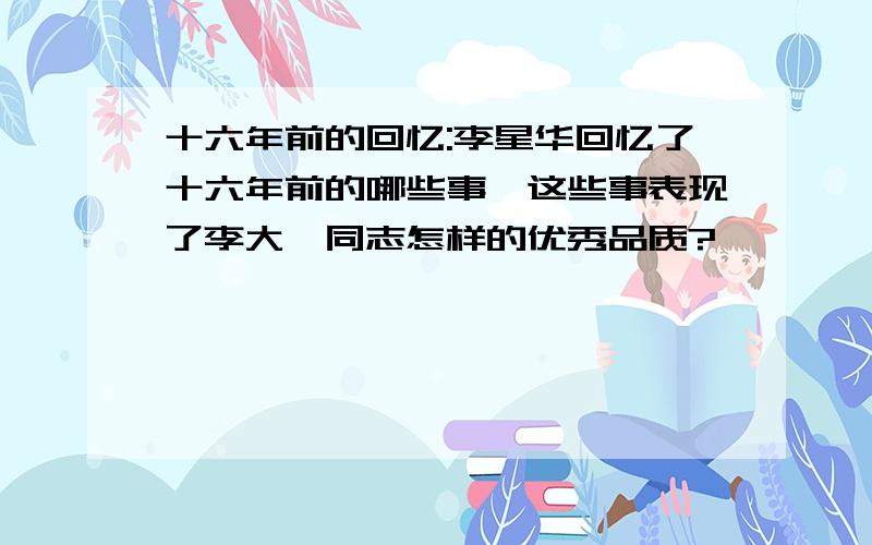 十六年前的回忆:李星华回忆了十六年前的哪些事,这些事表现了李大钊同志怎样的优秀品质?