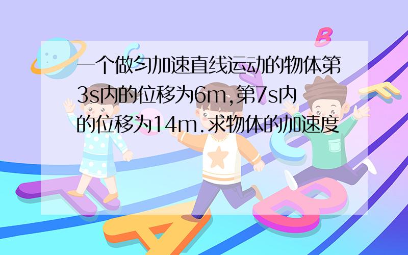 一个做匀加速直线运动的物体第3s内的位移为6m,第7s内的位移为14m.求物体的加速度