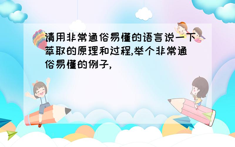 请用非常通俗易懂的语言说一下萃取的原理和过程,举个非常通俗易懂的例子,