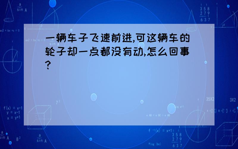 一辆车子飞速前进,可这辆车的轮子却一点都没有动,怎么回事?