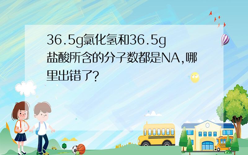 36.5g氯化氢和36.5g盐酸所含的分子数都是NA,哪里出错了?