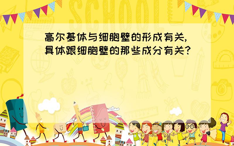 高尔基体与细胞壁的形成有关,具体跟细胞壁的那些成分有关?