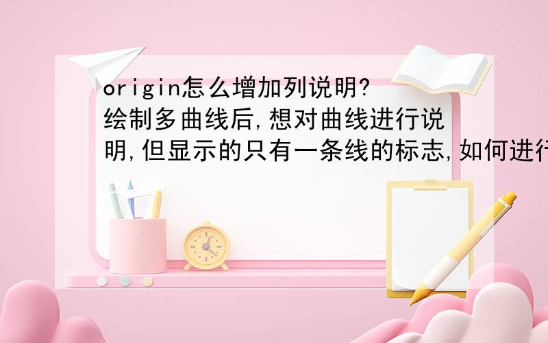 origin怎么增加列说明?绘制多曲线后,想对曲线进行说明,但显示的只有一条线的标志,如何进行增设?