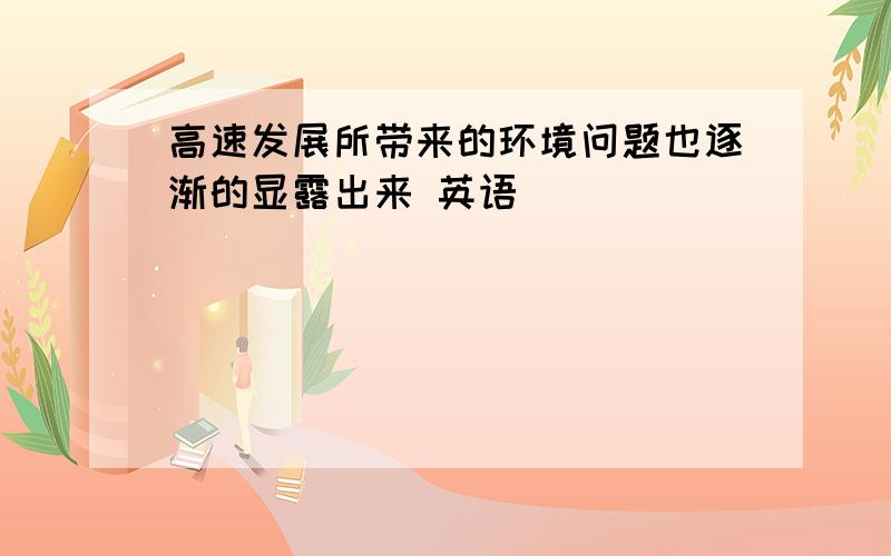 高速发展所带来的环境问题也逐渐的显露出来 英语