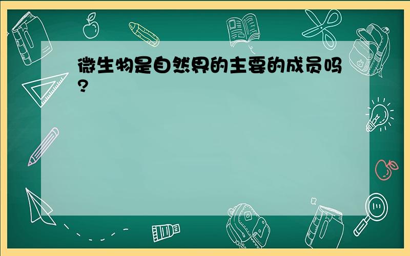 微生物是自然界的主要的成员吗?