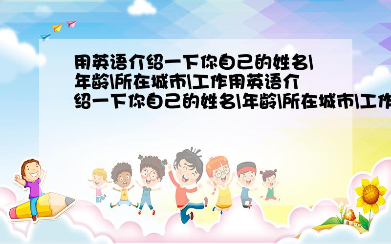 用英语介绍一下你自己的姓名\年龄\所在城市\工作用英语介绍一下你自己的姓名\年龄\所在城市\工作晗雨24浙江杭州管理人员晗雨24浙江杭州宝龙五金厂的管理人员