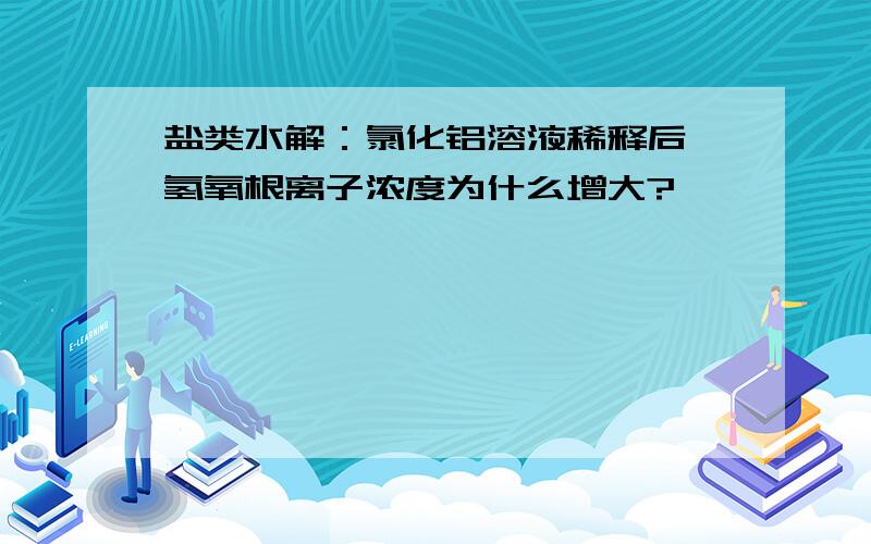 盐类水解：氯化铝溶液稀释后,氢氧根离子浓度为什么增大?