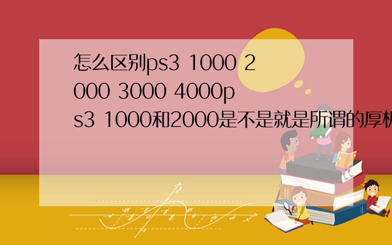 怎么区别ps3 1000 2000 3000 4000ps3 1000和2000是不是就是所谓的厚机 3000就是slim 4000就是新出的 外壳有条纹的薄机 他们除了外观还有其他什么影响机能的不同么 我想入正ps3的 那么是不是 买3000 或