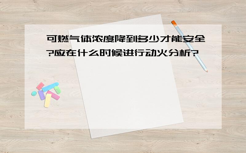 可燃气体浓度降到多少才能安全?应在什么时候进行动火分析?