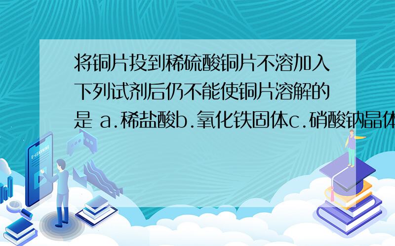 将铜片投到稀硫酸铜片不溶加入下列试剂后仍不能使铜片溶解的是 a.稀盐酸b.氧化铁固体c.硝酸钠晶体d.氯化铁为什么呢