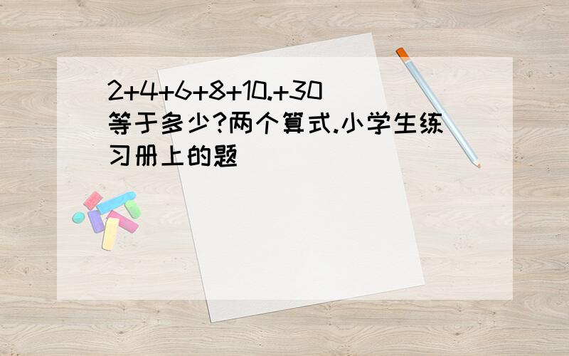 2+4+6+8+10.+30等于多少?两个算式.小学生练习册上的题