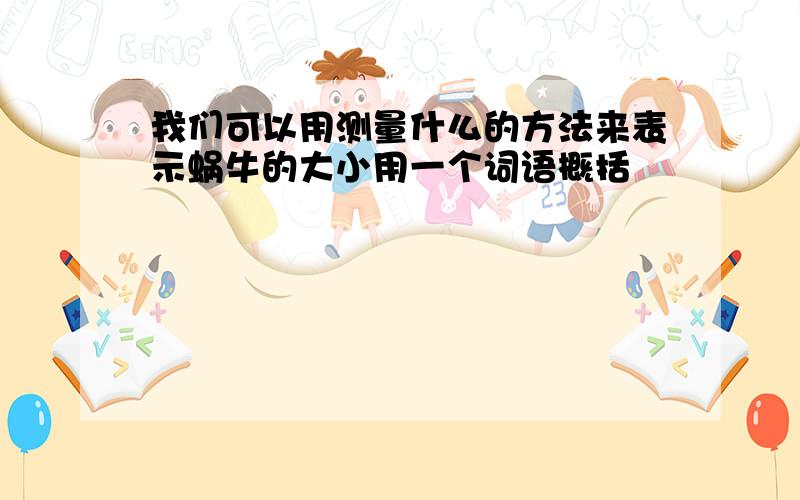 我们可以用测量什么的方法来表示蜗牛的大小用一个词语概括