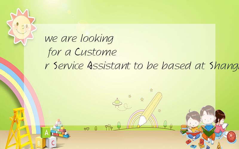 we are looking for a Customer Service Assistant to be based at Shanghai.这句从字面上理解 looking for a CSA.是不是在数量就指一个?