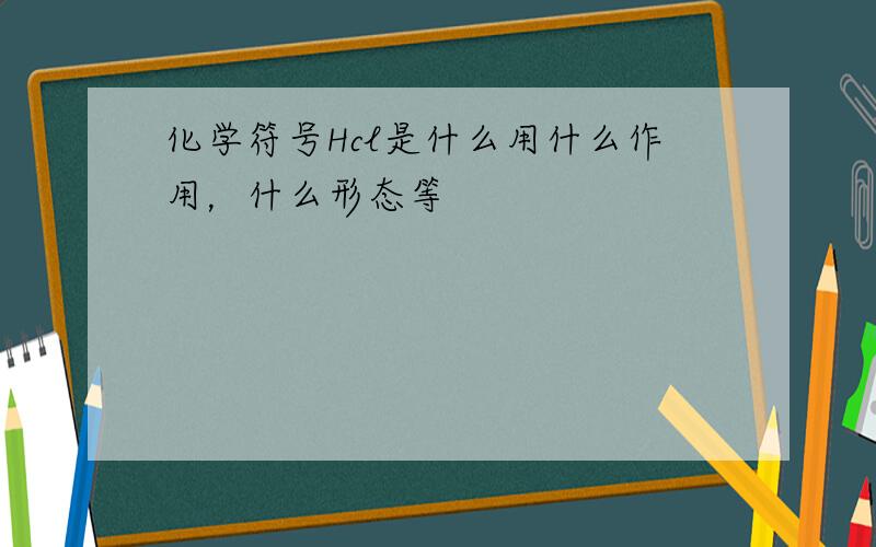 化学符号Hcl是什么用什么作用，什么形态等