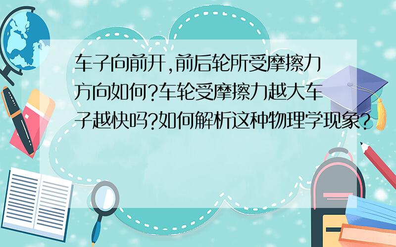 车子向前开,前后轮所受摩擦力方向如何?车轮受摩擦力越大车子越快吗?如何解析这种物理学现象?