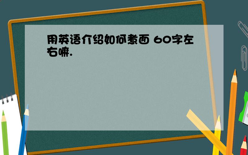 用英语介绍如何煮面 60字左右嘛.