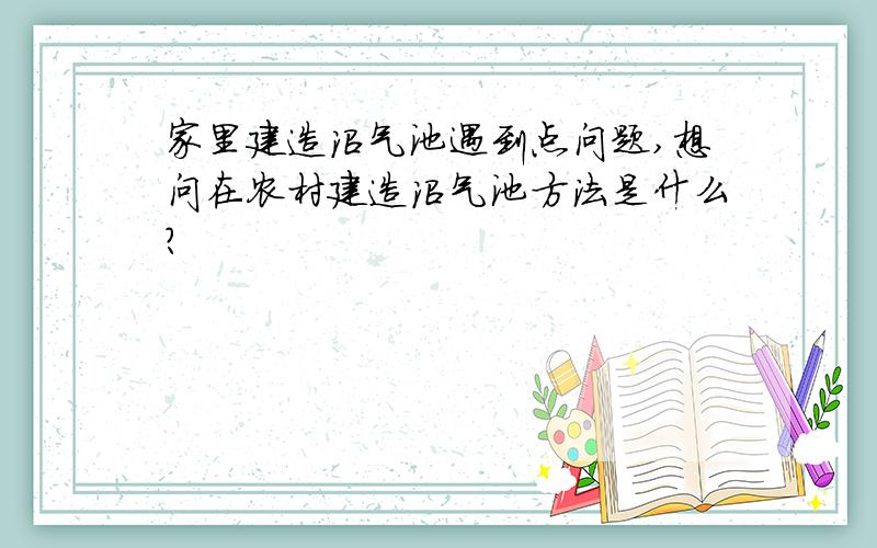 家里建造沼气池遇到点问题,想问在农村建造沼气池方法是什么?