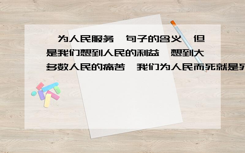 《为人民服务》句子的含义,但是我们想到人民的利益,想到大多数人民的痛苦,我们为人民而死就是死得其所,这个句子有什么含义?